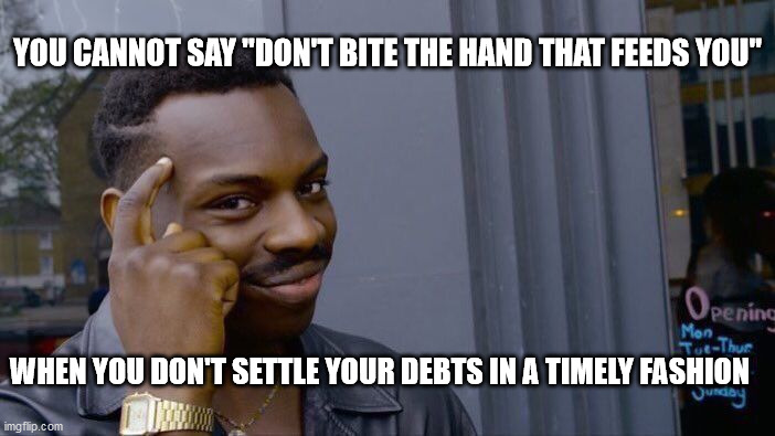 Roll Safe Think About It Meme | YOU CANNOT SAY "DON'T BITE THE HAND THAT FEEDS YOU"; WHEN YOU DON'T SETTLE YOUR DEBTS IN A TIMELY FASHION | image tagged in memes,roll safe think about it | made w/ Imgflip meme maker
