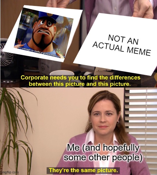 they just aren't funny | NOT AN ACTUAL MEME; Me (and hopefully some other people) | image tagged in memes,they're the same picture | made w/ Imgflip meme maker
