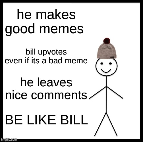 Be Like Bill Meme | he makes good memes; bill upvotes even if its a bad meme; he leaves nice comments; BE LIKE BILL | image tagged in memes,be like bill | made w/ Imgflip meme maker