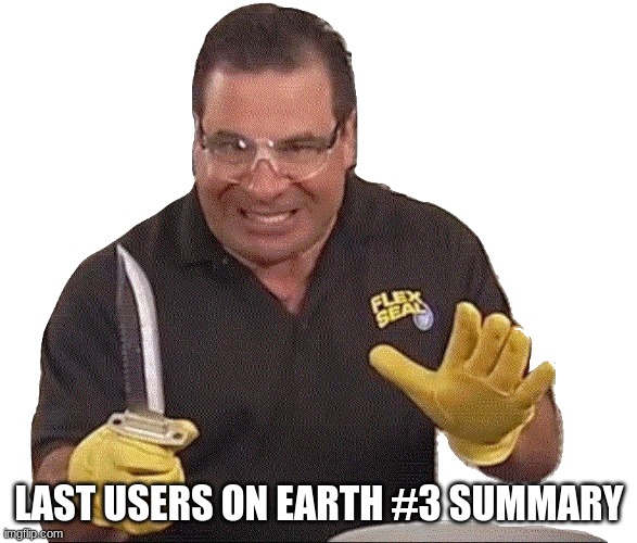 Phil Swift with knife | LAST USERS ON EARTH #3 SUMMARY | image tagged in phil swift with knife | made w/ Imgflip meme maker