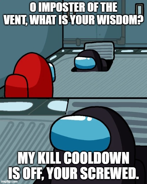 Red is screwed | O IMPOSTER OF THE VENT, WHAT IS YOUR WISDOM? MY KILL COOLDOWN IS OFF, YOUR SCREWED. | image tagged in impostor of the vent | made w/ Imgflip meme maker