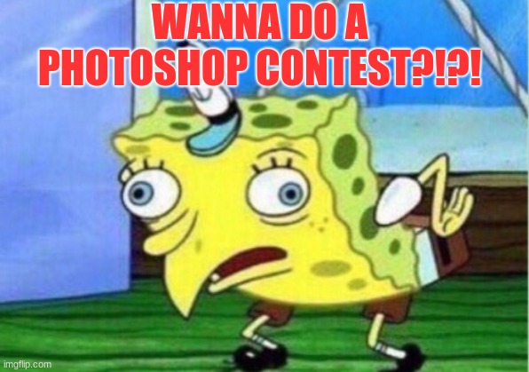 Mocking Spongebob | WANNA DO A PHOTOSHOP CONTEST?!?! | image tagged in memes,mocking spongebob | made w/ Imgflip meme maker