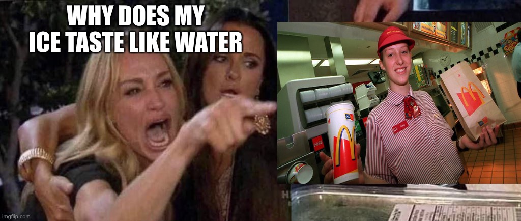 Karen’s at McDonald’s | WHY DOES MY ICE TASTE LIKE WATER | image tagged in woman yelling at cat | made w/ Imgflip meme maker