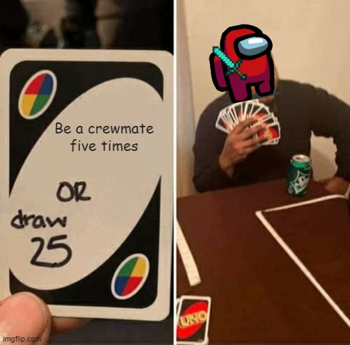 Red was An Imposter | Be a crewmate five times | image tagged in memes,uno draw 25 cards | made w/ Imgflip meme maker