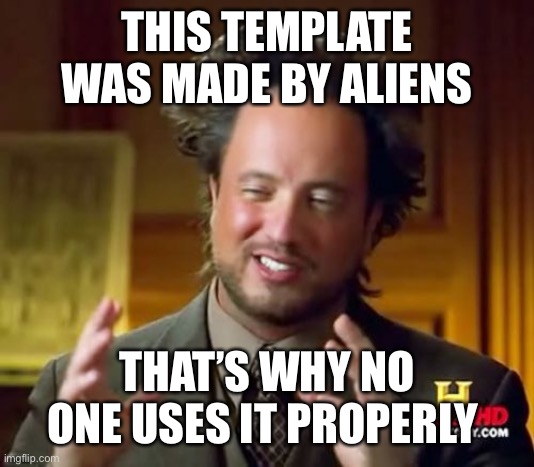 Seioisly | THIS TEMPLATE WAS MADE BY ALIENS; THAT’S WHY NO ONE USES IT PROPERLY | image tagged in memes,ancient aliens,hide the pain harold | made w/ Imgflip meme maker