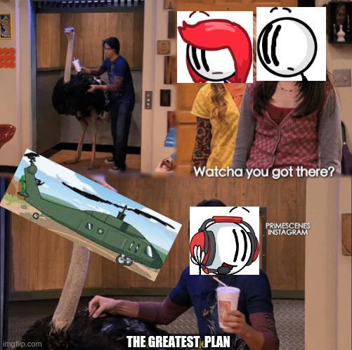 What you got there | THE GREATEST  PLAN | image tagged in what you got there | made w/ Imgflip meme maker