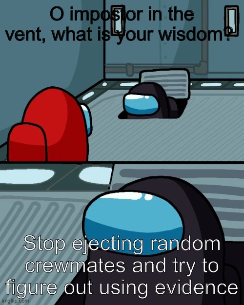 And he took that to heart | O impostor in the vent, what is your wisdom? Stop ejecting random crewmates and try to figure out using evidence | image tagged in impostor of the vent,among us | made w/ Imgflip meme maker