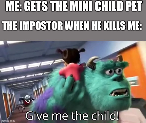 Give me the child | ME: GETS THE MINI CHILD PET; THE IMPOSTOR WHEN HE KILLS ME: | image tagged in give me the child | made w/ Imgflip meme maker