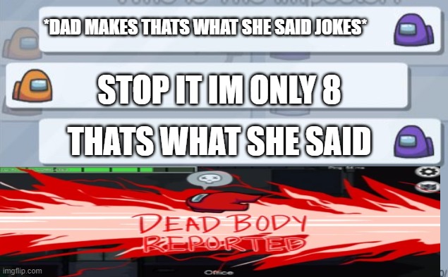 among us chat | *DAD MAKES THATS WHAT SHE SAID JOKES*; STOP IT IM ONLY 8; THATS WHAT SHE SAID | image tagged in among us chat | made w/ Imgflip meme maker
