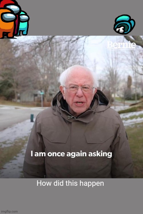 How did this happen | How did this happen | image tagged in memes,bernie i am once again asking for your support | made w/ Imgflip meme maker