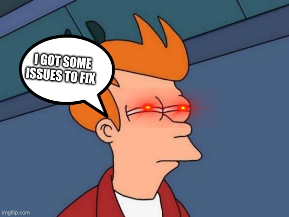Futurama Fry | I GOT SOME ISSUES TO FIX | image tagged in memes,futurama fry | made w/ Imgflip meme maker