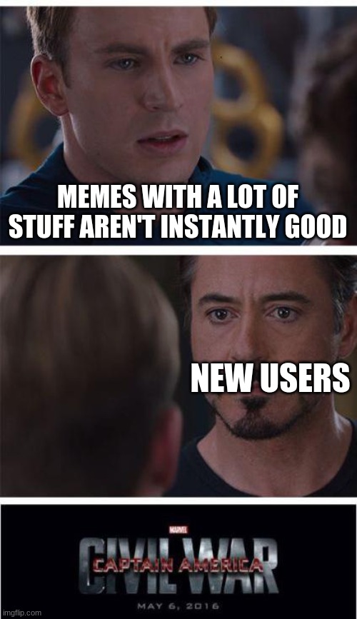 really i am serious | MEMES WITH A LOT OF STUFF AREN'T INSTANTLY GOOD; NEW USERS | image tagged in memes,marvel civil war 1 | made w/ Imgflip meme maker