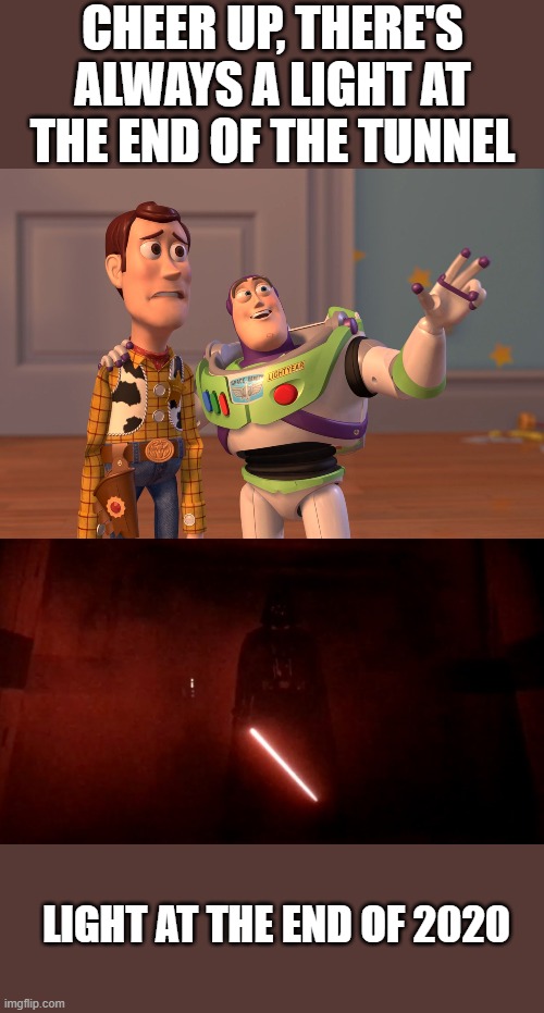 when optimism fails | CHEER UP, THERE'S ALWAYS A LIGHT AT THE END OF THE TUNNEL; LIGHT AT THE END OF 2020 | image tagged in memes,x x everywhere,darth vader rogue one hallway | made w/ Imgflip meme maker