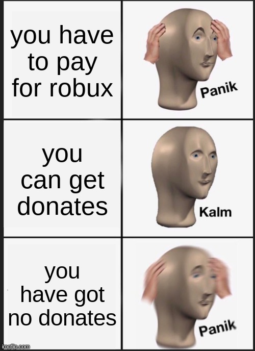 roblox in a nutshell | you have to pay for robux; you can get donates; you have got no donates | image tagged in memes,panik kalm panik | made w/ Imgflip meme maker