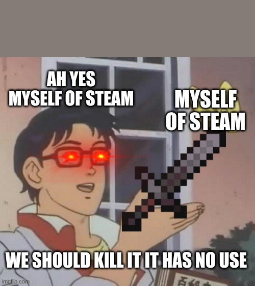 Is This A Pigeon | AH YES MYSELF OF STEAM; MYSELF OF STEAM; WE SHOULD KILL IT IT HAS NO USE | image tagged in memes,is this a pigeon | made w/ Imgflip meme maker