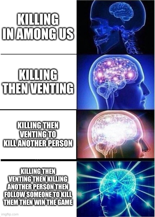 Expanding Brain | KILLING IN AMONG US; KILLING THEN VENTING; KILLING THEN VENTING TO KILL ANOTHER PERSON; KILLING THEN VENTING THEN KILLING ANOTHER PERSON THEN FOLLOW SOMEONE TO KILL THEM THEN WIN THE GAME | image tagged in memes,expanding brain | made w/ Imgflip meme maker