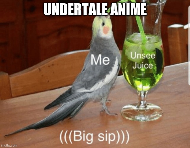 sorry but i cant post anything else on the fun stream in 13 hours | UNDERTALE ANIME | image tagged in unsee juice | made w/ Imgflip meme maker
