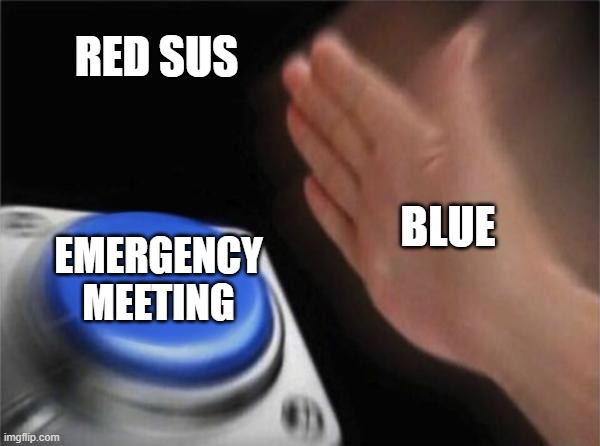 Among Us be like | RED SUS; BLUE; EMERGENCY MEETING | image tagged in memes,blank nut button | made w/ Imgflip meme maker