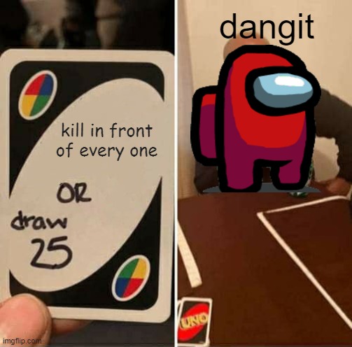 UNO Draw 25 Cards Meme | dangit; kill in front of every one | image tagged in memes,uno draw 25 cards | made w/ Imgflip meme maker