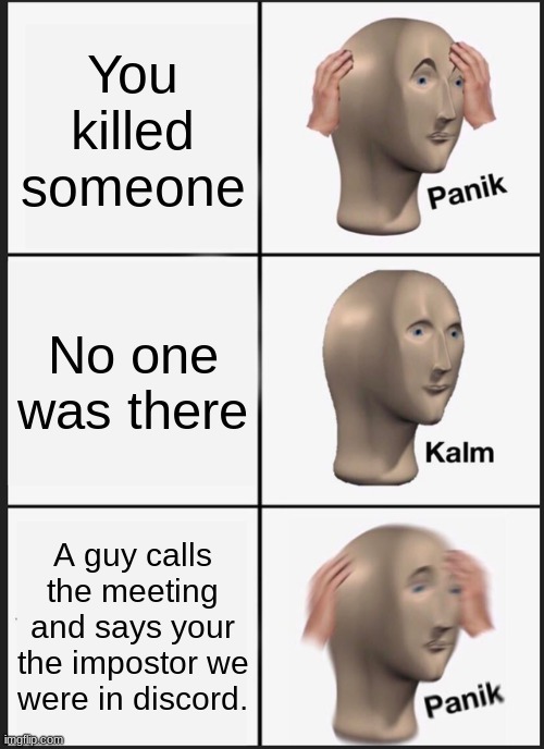 We are in discord | You killed someone; No one was there; A guy calls the meeting and says your the impostor we were in discord. | image tagged in memes,panik kalm panik | made w/ Imgflip meme maker