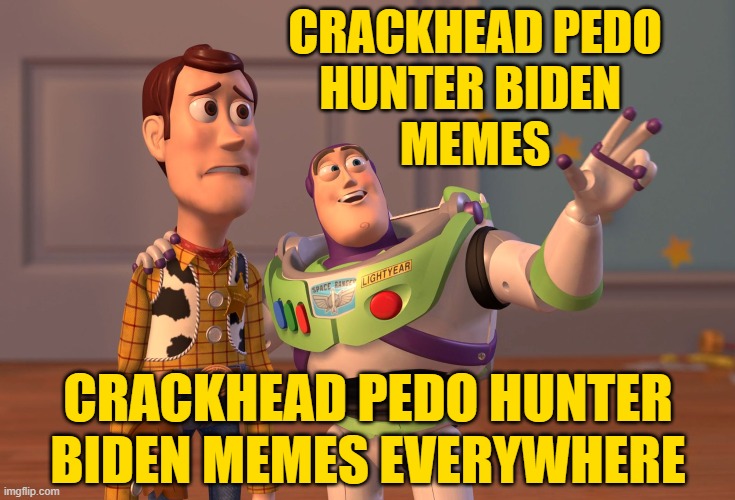 X, X Everywhere Meme | CRACKHEAD PEDO
HUNTER BIDEN 
MEMES CRACKHEAD PEDO HUNTER BIDEN MEMES EVERYWHERE | image tagged in memes,x x everywhere | made w/ Imgflip meme maker