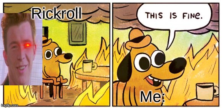 This Is Fine Meme | Rickroll; Me: | image tagged in memes,this is fine | made w/ Imgflip meme maker