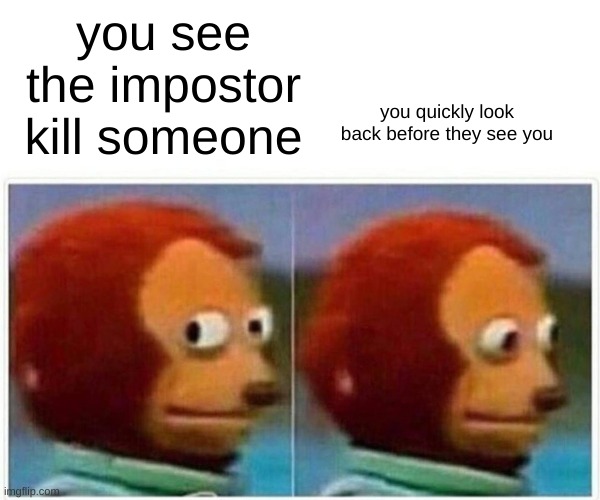 U didn't see me watch u while u killed someone |  you see the impostor kill someone; you quickly look back before they see you | image tagged in memes,monkey puppet | made w/ Imgflip meme maker