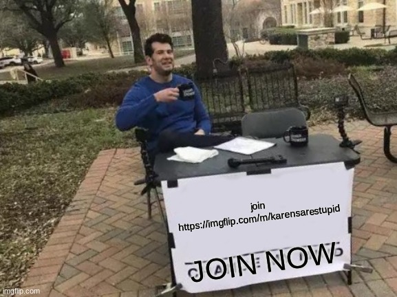 join https://imgflip.com/m/karensarestupid | join https://imgflip.com/m/karensarestupid; JOIN NOW | image tagged in memes,change my mind | made w/ Imgflip meme maker