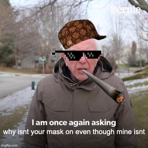 Bernie I Am Once Again Asking For Your Support Meme | why isnt your mask on even though mine isnt | image tagged in memes,bernie i am once again asking for your support | made w/ Imgflip meme maker