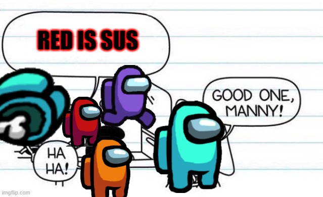 Manny is really sus | RED IS SUS | image tagged in good one manny,among us,funny | made w/ Imgflip meme maker