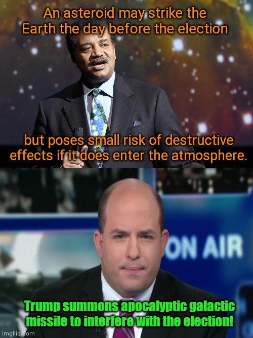 CNN reacts to astrophysicist Neil deGrasse Tyson talking about possible asteroid collision on the day before 2020 elections | An asteroid may strike the Earth the day before the election; but poses small risk of destructive effects if it does enter the atmosphere. Trump summons apocalyptic galactic missile to interfere with the election! | image tagged in astrophysicist neil degrasse tyson,brian stelter,msm lies,cnn fake news,election 2020,satire | made w/ Imgflip meme maker