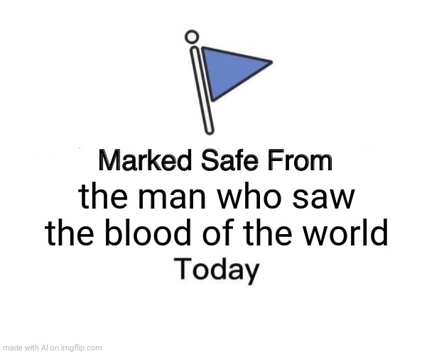 Marked Safe From | the man who saw the blood of the world | image tagged in memes,marked safe from | made w/ Imgflip meme maker