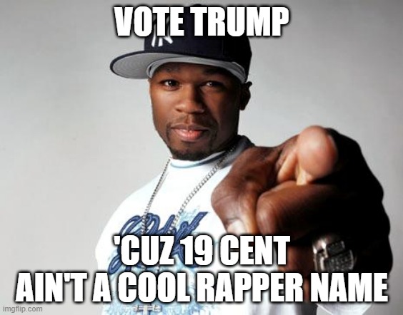 Vote Trump 'Cuz 19 Cent Ain't a Cool Rapper Name | VOTE TRUMP; 'CUZ 19 CENT AIN'T A COOL RAPPER NAME | image tagged in 50 cent,trump,biden,taxes | made w/ Imgflip meme maker