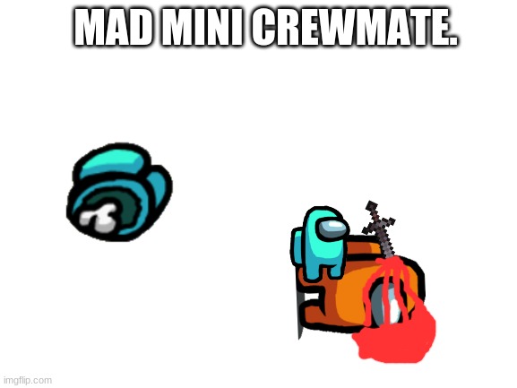 Blank White Template | MAD MINI CREWMATE. | image tagged in blank white template | made w/ Imgflip meme maker