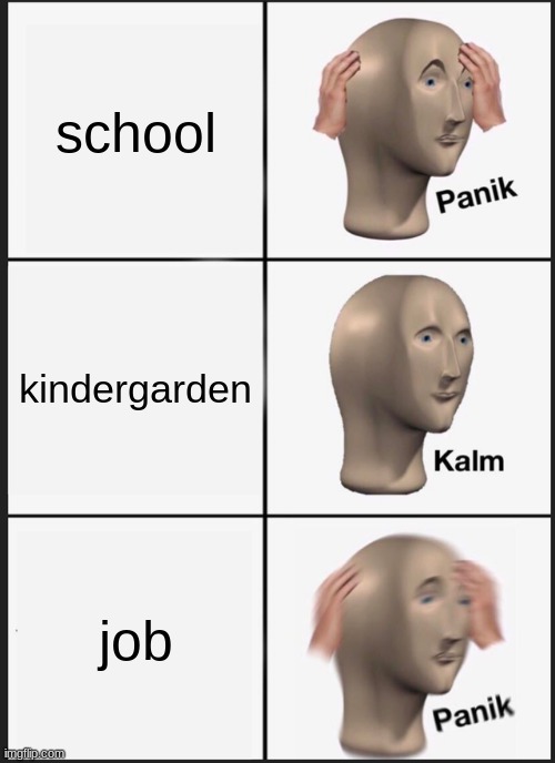 Panik Kalm Panik | school; kindergarden; job | image tagged in memes,panik kalm panik | made w/ Imgflip meme maker