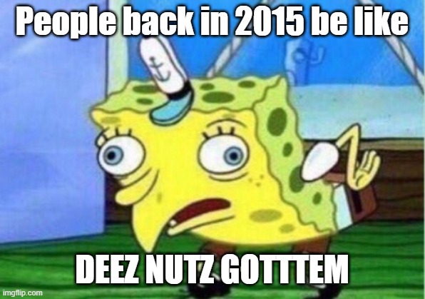 deez nutz | People back in 2015 be like; DEEZ NUTZ GOTTTEM | image tagged in memes,mocking spongebob | made w/ Imgflip meme maker
