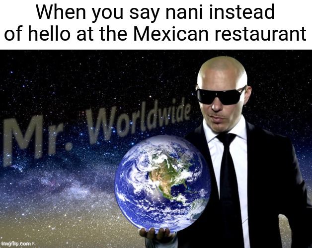 It's a jo k e | When you say nani instead of hello at the Mexican restaurant | image tagged in mr worldwide,funny memes,memes,funny | made w/ Imgflip meme maker