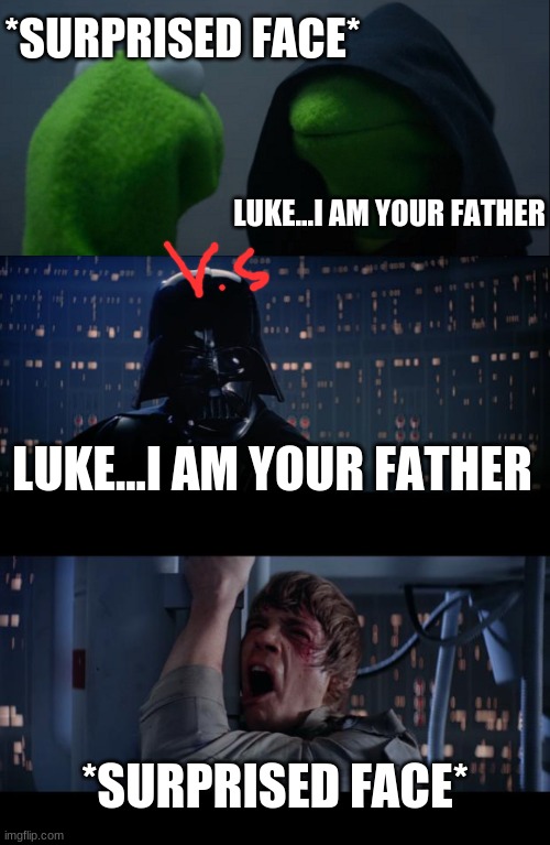 upvote if kermit. comment if star wars. both if none | *SURPRISED FACE*; LUKE...I AM YOUR FATHER; LUKE...I AM YOUR FATHER; *SURPRISED FACE* | image tagged in memes,star wars no,evil kermit | made w/ Imgflip meme maker