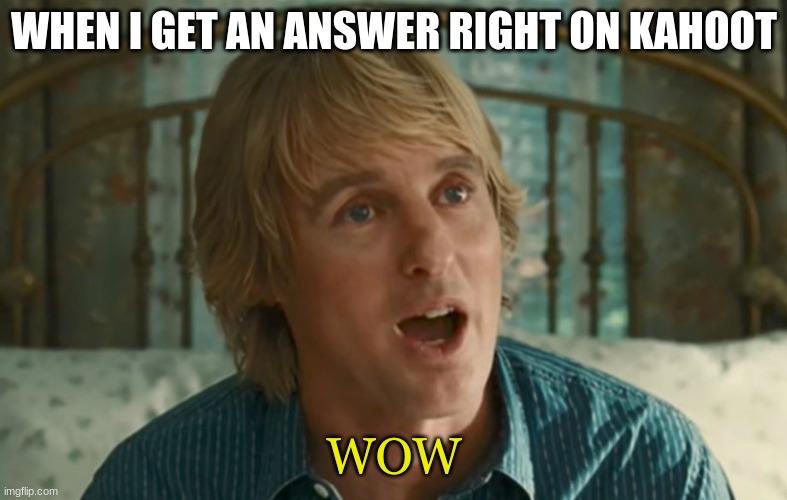 WOW | WHEN I GET AN ANSWER RIGHT ON KAHOOT; WOW | image tagged in owen wilson wow | made w/ Imgflip meme maker
