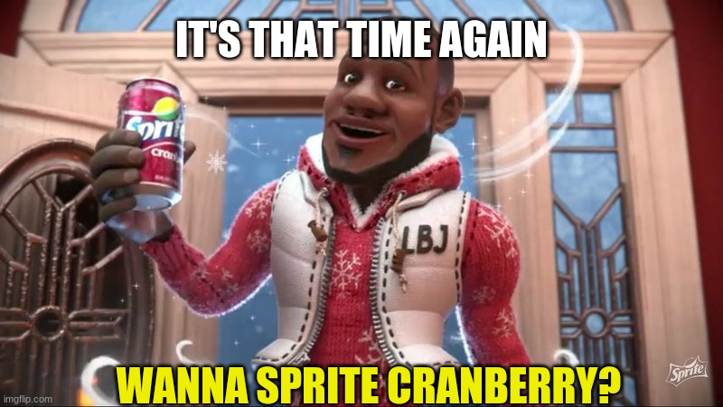 wanna sprite cranberry | IT'S THAT TIME AGAIN; WANNA SPRITE CRANBERRY? | image tagged in wanna sprite cranberry | made w/ Imgflip meme maker