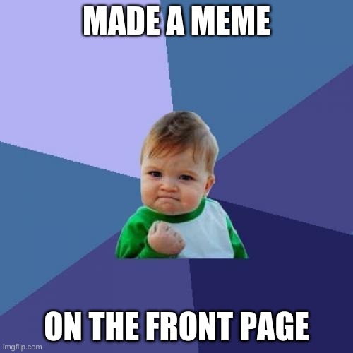 Me | MADE A MEME; ON THE FRONT PAGE | image tagged in memes,success kid | made w/ Imgflip meme maker