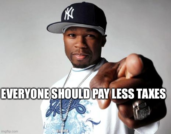 Less Taxes | EVERYONE SHOULD PAY LESS TAXES | image tagged in 50 cent | made w/ Imgflip meme maker