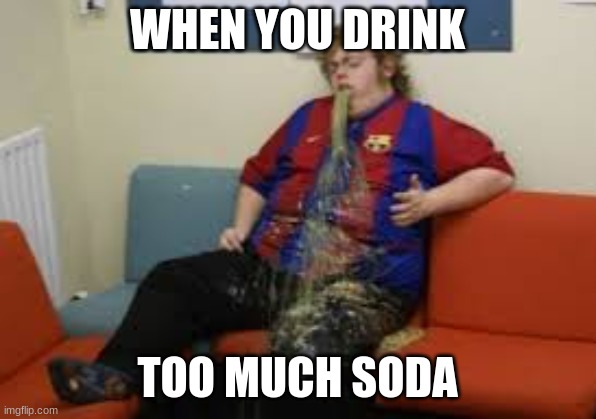 Funny | WHEN YOU DRINK; TOO MUCH SODA | image tagged in funny memes | made w/ Imgflip meme maker