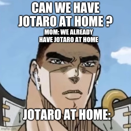 Is that guy named kcujauo ? | CAN WE HAVE JOTARO AT HOME ? MOM: WE ALREADY HAVE JOTARO AT HOME; JOTARO AT HOME: | image tagged in is that guy named kcujauo | made w/ Imgflip meme maker