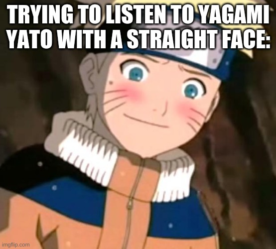 Naruto blushing | TRYING TO LISTEN TO YAGAMI YATO WITH A STRAIGHT FACE: | image tagged in naruto blushing,yagami yato | made w/ Imgflip meme maker