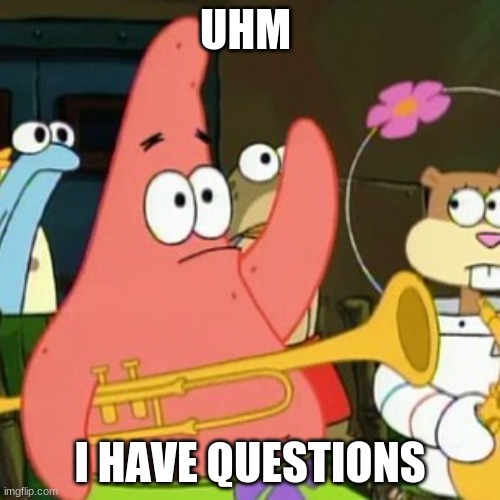 No Patrick Meme | UHM; I HAVE QUESTIONS | image tagged in memes,no patrick | made w/ Imgflip meme maker