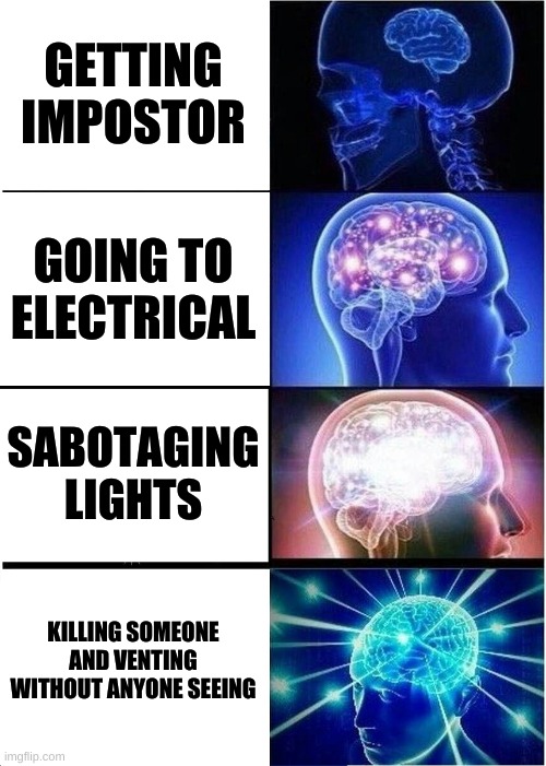 Expanding Brain Meme | GETTING IMPOSTOR; GOING TO ELECTRICAL; SABOTAGING LIGHTS; KILLING SOMEONE AND VENTING WITHOUT ANYONE SEEING | image tagged in memes,expanding brain,among us,how it feels to play | made w/ Imgflip meme maker