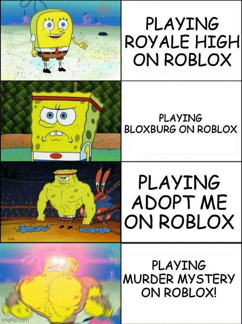 Everyone loves playing a game where you kill others :D | PLAYING ROYALE HIGH ON ROBLOX; PLAYING BLOXBURG ON ROBLOX; PLAYING ADOPT ME ON ROBLOX; PLAYING MURDER MYSTERY ON ROBLOX! | image tagged in increasingly buff spongebob,roblox | made w/ Imgflip meme maker