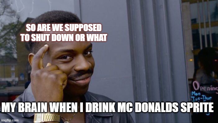 Roll Safe Think About It Meme | SO ARE WE SUPPOSED TO SHUT DOWN OR WHAT; MY BRAIN WHEN I DRINK MC DONALDS SPRITE | image tagged in memes,roll safe think about it | made w/ Imgflip meme maker