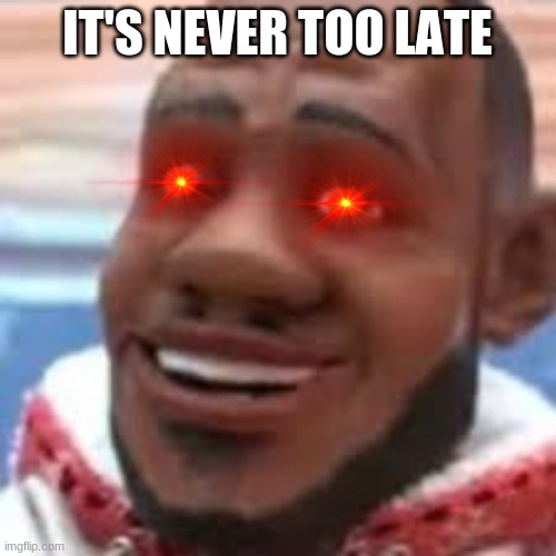 wanna sprite cranberry | IT'S NEVER TOO LATE | image tagged in wanna sprite cranberry | made w/ Imgflip meme maker